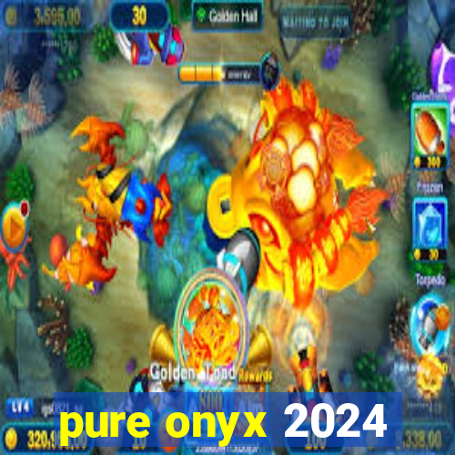 pure onyx 2024